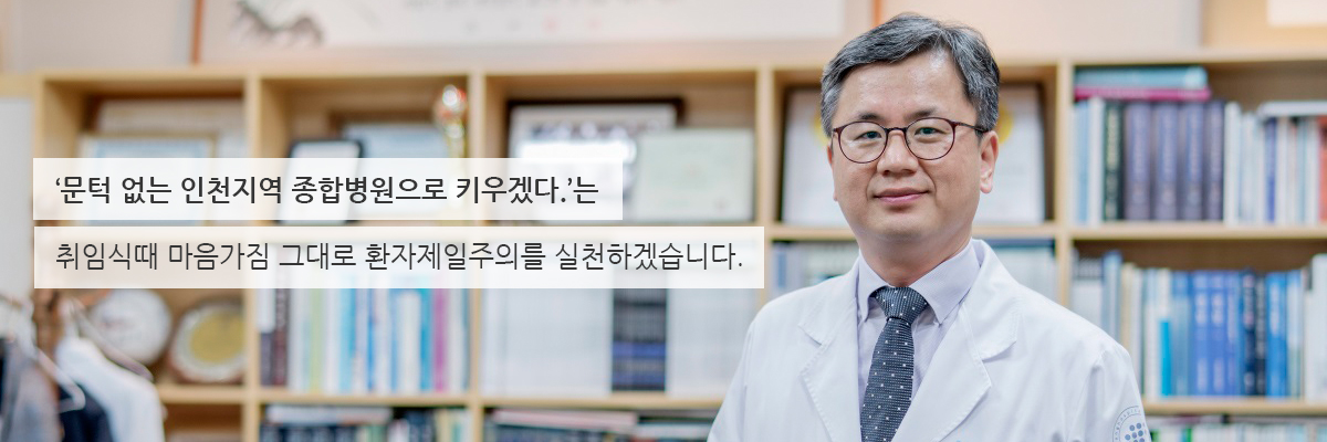 문턱 없는 인천지역 종합병원으로 키우겠다.는 취임식때 마음가짐 그대로 환자제일주의를 실천하겠습니다.